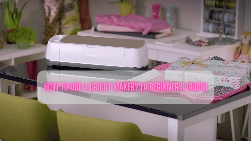 How to Use a Cricut Maker? [A Beginner’s Guide]