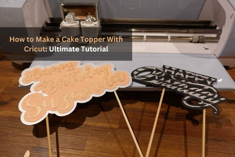 How to Make a Cake Topper With Cricut: Ultimate Tutorial